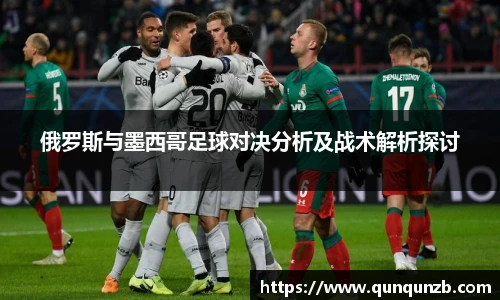 俄罗斯与墨西哥足球对决分析及战术解析探讨