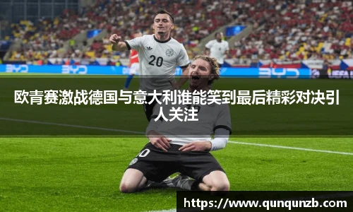 欧青赛激战德国与意大利谁能笑到最后精彩对决引人关注