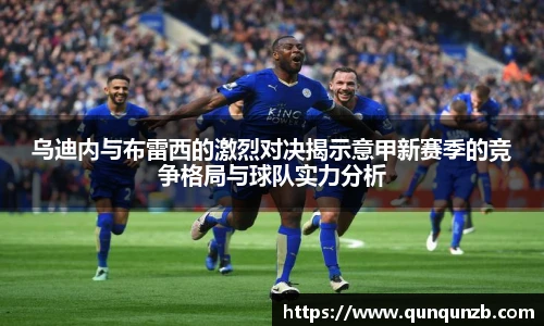 乌迪内与布雷西的激烈对决揭示意甲新赛季的竞争格局与球队实力分析
