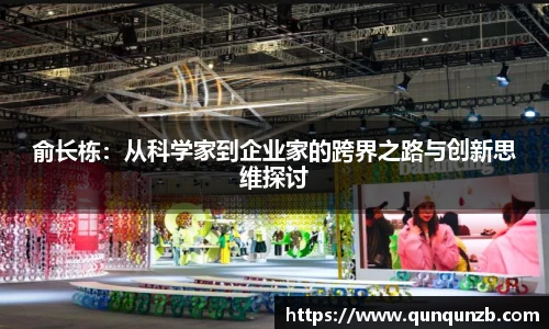 俞长栋：从科学家到企业家的跨界之路与创新思维探讨