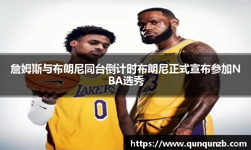 詹姆斯与布朗尼同台倒计时布朗尼正式宣布参加NBA选秀