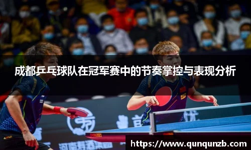 成都乒乓球队在冠军赛中的节奏掌控与表现分析