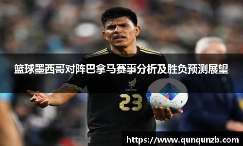 篮球墨西哥对阵巴拿马赛事分析及胜负预测展望