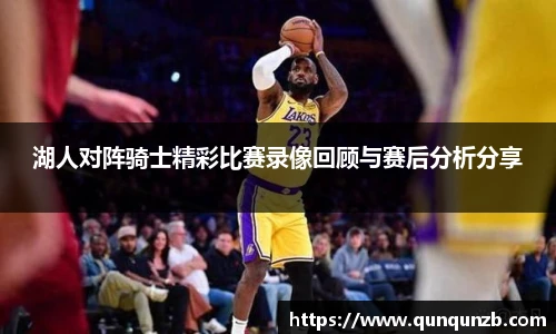 湖人对阵骑士精彩比赛录像回顾与赛后分析分享